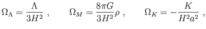 $\displaystyle \Omega _{\Lambda
                  }=\frac{\Lambda }{3H^{2}} ,\qquad \Omega
                  _{M}=\frac{8\pi G}{ 3H^{2}}\rho ,\qquad \Omega
                  _{K}=-\frac{K}{H^{2}a^{2}} ,$