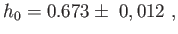 $\displaystyle h_{0}=0.673\pm
                  0,012 ,$