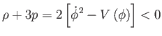 $\displaystyle \rho +3p=2\left[ \dot{\phi}^{2}-V\left( \phi \right) \right] <0$