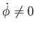 $ \dot{\phi}\neq 0$