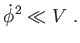 $\displaystyle \dot{\phi}^{2}\ll V .$