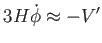 $\displaystyle 3H\dot{\phi}\approx -V^{\prime }$