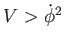 $ V>\dot{\phi}^{2}$
