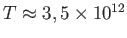 $ T\approx 3,5\times 10^{12}$