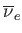 $ \overline{\nu }_{e}$