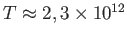$ T\approx 2,3\times 10^{12}$