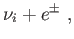$\displaystyle \nu _{i}+e^{\pm } ,$