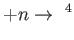$\displaystyle +n\rightarrow ^{4}$