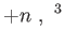 $\displaystyle
                +n , ^{3}$