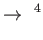 $\displaystyle
                \rightarrow ^{4}$