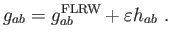$\displaystyle g_{ab}=g_{ab}^{\text{FLRW}}+\varepsilon h_{ab} .$