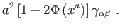 $\displaystyle a^{2}\left[ 1+2\Phi \left( x^{a}\right) \right] \gamma
_{\alpha \beta } .$