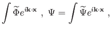 $\displaystyle \int \widetilde{\Phi }e^{i\mathbf{k\cdot x}} , \Psi =\int
\widetilde{\Psi }e^{i\mathbf{k\cdot x}} ,$