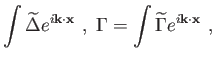$\displaystyle \int \widetilde{\Delta }e^{i\mathbf{k\cdot x}} , \Gamma =\int
\widetilde{\Gamma }e^{i\mathbf{k\cdot x}} ,$