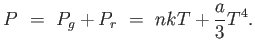 $\displaystyle P =  P_g + P_r =  n k T + {a \over 3} T^4.$