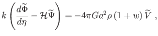 $\displaystyle k\left( \frac{d\widetilde{\Phi }}{d\eta }-\mathcal{H}\widetilde{\Psi } \right) =-4\pi Ga^{2}\rho \left( 1+w\right) \widetilde{V} ,$