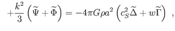 $\displaystyle \;\;+\frac{k^{2}}{3}\left( \widetilde{\Psi }+\widetilde{\Phi }\ri...
...G\rho a^{2}\left( c_{S}^{2}\widetilde{\Delta }+w\widetilde{\Gamma }
\right) ,$