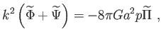 $\displaystyle k^{2}\left( \widetilde{\Phi }+\widetilde{\Psi }\right) =-8\pi Ga^{2}p\widetilde{\Pi } ,$