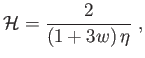 $\displaystyle
\mathcal{H}=\frac{2}{\left( 1+3w\right) \eta
} ,$