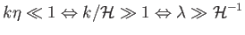 $\displaystyle k\eta \ll
1\Leftrightarrow k/\mathcal{H}\gg 1\Leftrightarrow
\lambda \gg \mathcal{H}^{-1}$