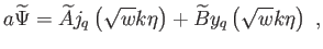 $\displaystyle a\widetilde{\Psi
}=\widetilde{A}j_{q}\left( \sqrt{w}k\eta \right) +
\widetilde{B}y_{q}\left( \sqrt{w}k\eta
\right) ,$