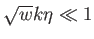 $ \sqrt{w}k\eta \ll
        1$