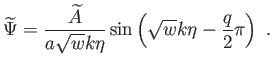 $\displaystyle \widetilde{\Psi
}=\frac{\widetilde{A}}{a\sqrt{w}k\eta }\sin \left(
\sqrt{w} k\eta -\frac{q}{2}\pi \right) .$