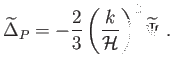 $\displaystyle \widetilde{\Delta }_{P}=-\frac{2}{3}\left( \frac{k}{\mathcal{H}}\right) ^{2} \widetilde{\Psi } .$
