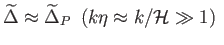 $\displaystyle \widetilde{\Delta }\approx \widetilde{\Delta }_{P} \left( k\eta \approx k/ \mathcal{H}\gg 1\right) $
