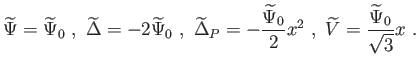 $\displaystyle \widetilde{\Psi }=\widetilde{\Psi }_{0} , \widetilde{\Delta }=-2\...
...{\Psi }_{0}}{2}x^{2} , \widetilde{V}=\frac{\widetilde{\Psi }_{0}}{\sqrt{3}}x .$