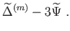 $\displaystyle \widetilde{\Delta
                }
                ^{\left( m\right) }-3\widetilde{\Psi } .$