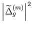 $ \left\vert
              \widetilde{\Delta }_{g}^{\left( m\right)
              }\right\vert ^{2}$