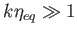 $ %
              k\protect\eta _{eq}\gg 1$