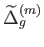 $
              \widetilde{\Delta }_{g}^{\left( m\right) }$