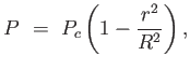 $\displaystyle P = P_c \left ( 1 - {r^2 \over R^2} \right ),$