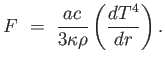 $\displaystyle F =  {
                  {a c} \over {3 \kappa \rho} } \left ( { {d T^4} \over
                  {d r} } \right ) .$