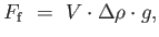$\displaystyle F_{\rm f} =  V \cdot \Delta \rho \cdot g,$