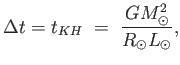 $\displaystyle \Delta t = t_{KH} =  {{G M_{\odot}^2} \over {R_{\odot} L_{\odot}} },$