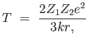 $\displaystyle T = 
                  {{2 Z_1 Z_2 e^2} \over {3 k r}, }$