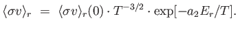 $\displaystyle \langle \sigma v
                  \rangle_{r} =  \langle \sigma v
                  \rangle_{r}(0) \cdot T^{-3/2} \cdot \exp [-a_2 E_r /
                  T].$