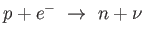 $ p + e^- \rightarrow  n + \nu$