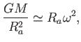 $\displaystyle {{G M} \over R_{a}^2} \simeq R_{a} \omega^2,$