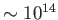 $ \sim 10^{14}$