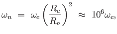 $\displaystyle \omega_n =  \omega_c \left ( {R_c \over R_n} \right )^2 \approx  10^6 \omega_c,$