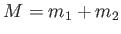 $ M=m_1 + m_2$