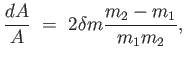 $\displaystyle {{dA} \over
                  A} =  2 \delta m {{m_2 - m_1} \over {m_1
                  m_2}},$