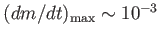 $ (dm/dt)_{\rm max}
        \sim 10^{-3}$