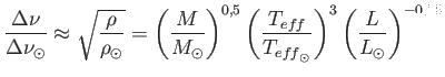 $\displaystyle
                  \frac{\Delta\nu}{\Delta\nu_{\odot}} \approx
                  \sqrt{\frac{\rho}{\rh...
                  ...ff}}{T_{{eff}_{\odot}}} \right )^3 \left (
                  \frac{L}{L_{\odot}} \right )^{-0,75}$