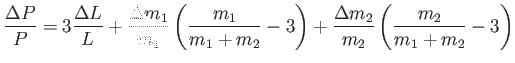 $\displaystyle \frac{\Delta
                  P}{P}=3\frac{\Delta L}{L} + \frac{\Delta
                  m_1}{m_1}\l...
                  ...+m_2}-3\right ) + \frac{\Delta m_2}{m_2} \left (
                  \frac{m_2}{m_1+m_2}-3 \right )$