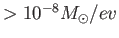 $ >10^{-8}
          M_{\odot}/ev$